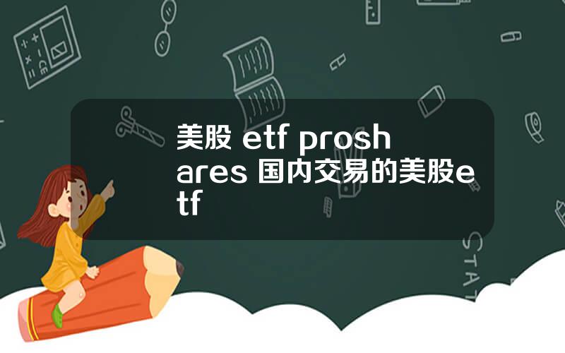美股 etf proshares 国内交易的美股etf